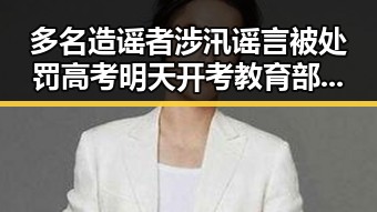 多名造谣者涉汛谣言被处罚 高考明天开考教育部发布特别提醒