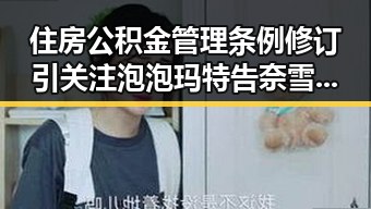 住房公积金管理条例修订引关注泡泡玛特告奈雪案法院判决公布引发热议
